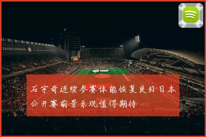 石宇奇连续参赛体能恢复良好日本公开赛前景乐观值得期待