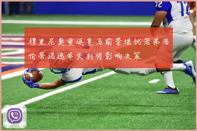 穆里尼奥重返皇马前景堪忧若弗洛伦蒂诺选举失利将影响决策