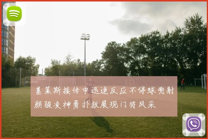 基莱斯接传中迅速反应不停球兜射颜骏凌神勇扑救展现门将风采