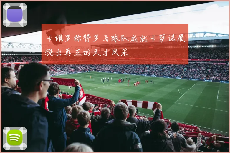 卡佩罗称赞罗马球队成就卡萨诺展现出真正的天才风采