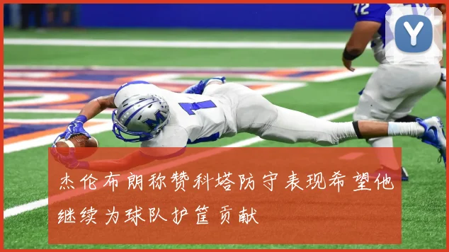 杰伦布朗称赞科塔防守表现希望他继续为球队护筐贡献