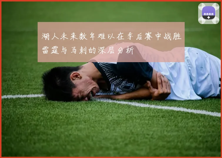 湖人未来数年难以在季后赛中战胜雷霆与马刺的深层分析