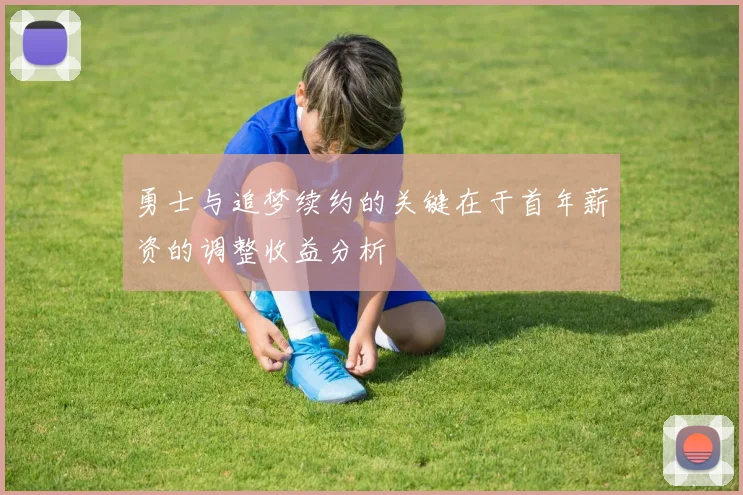 勇士与追梦续约的关键在于首年薪资的调整收益分析