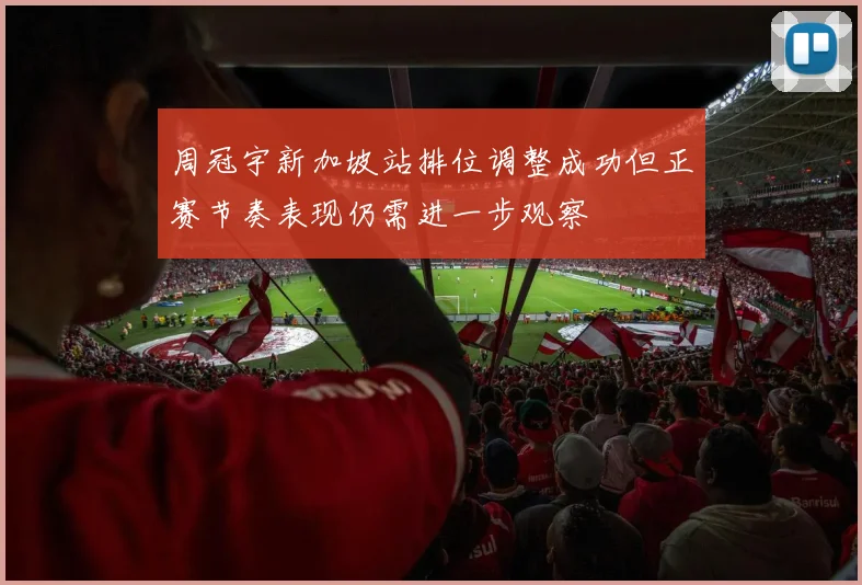 周冠宇新加坡站排位调整成功但正赛节奏表现仍需进一步观察