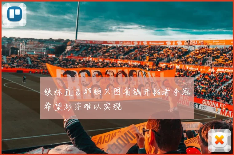 铁林直言邓顿只图省钱开拓者夺冠希望渺茫难以实现