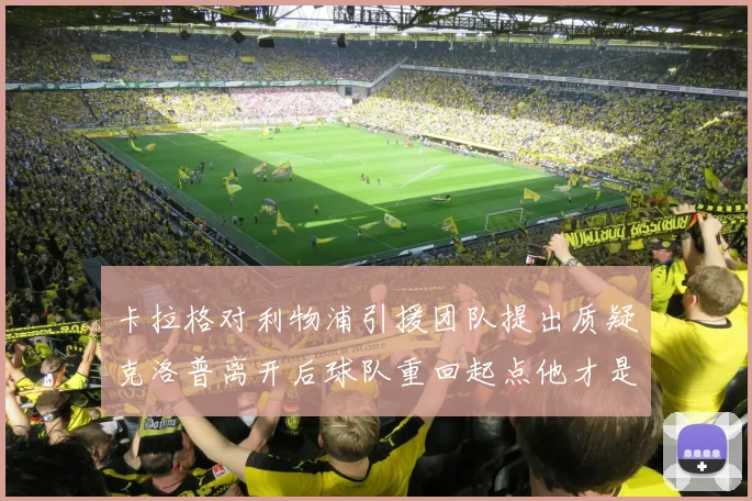 卡拉格对利物浦引援团队提出质疑克洛普离开后球队重回起点他才是真正的明星