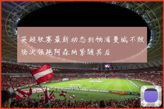 英超联赛最新动态利物浦曼城不败场次领跑阿森纳紧随其后