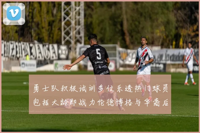 勇士队积极试训多位乐透热门球员包括大龄即战力伦德博格与华裔后卫伯里斯