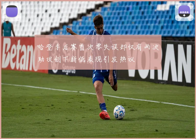 哈登季后赛首次零失误却仅有两次助攻创下新低表现引发热议